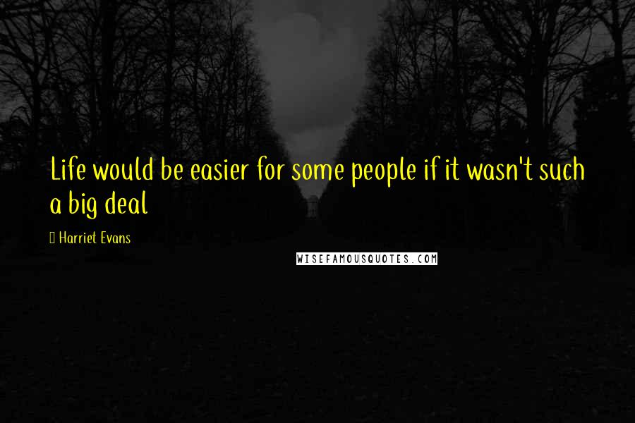 Harriet Evans Quotes: Life would be easier for some people if it wasn't such a big deal