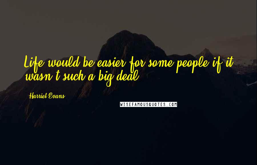 Harriet Evans Quotes: Life would be easier for some people if it wasn't such a big deal