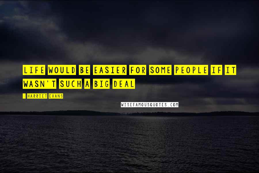 Harriet Evans Quotes: Life would be easier for some people if it wasn't such a big deal