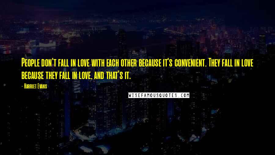 Harriet Evans Quotes: People don't fall in love with each other because it's convenient. They fall in love because they fall in love, and that's it.
