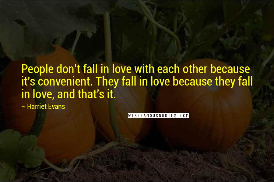 Harriet Evans Quotes: People don't fall in love with each other because it's convenient. They fall in love because they fall in love, and that's it.