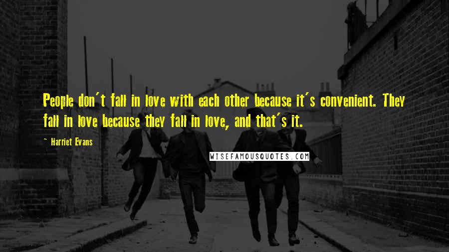 Harriet Evans Quotes: People don't fall in love with each other because it's convenient. They fall in love because they fall in love, and that's it.