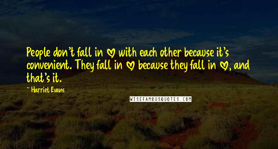 Harriet Evans Quotes: People don't fall in love with each other because it's convenient. They fall in love because they fall in love, and that's it.