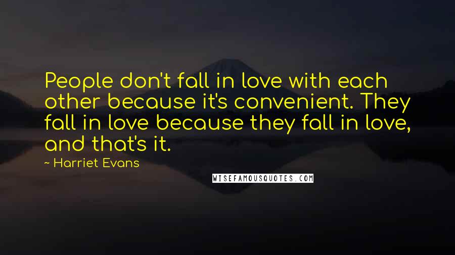 Harriet Evans Quotes: People don't fall in love with each other because it's convenient. They fall in love because they fall in love, and that's it.