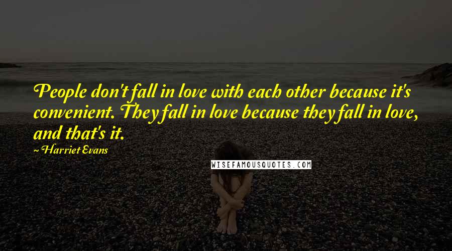 Harriet Evans Quotes: People don't fall in love with each other because it's convenient. They fall in love because they fall in love, and that's it.