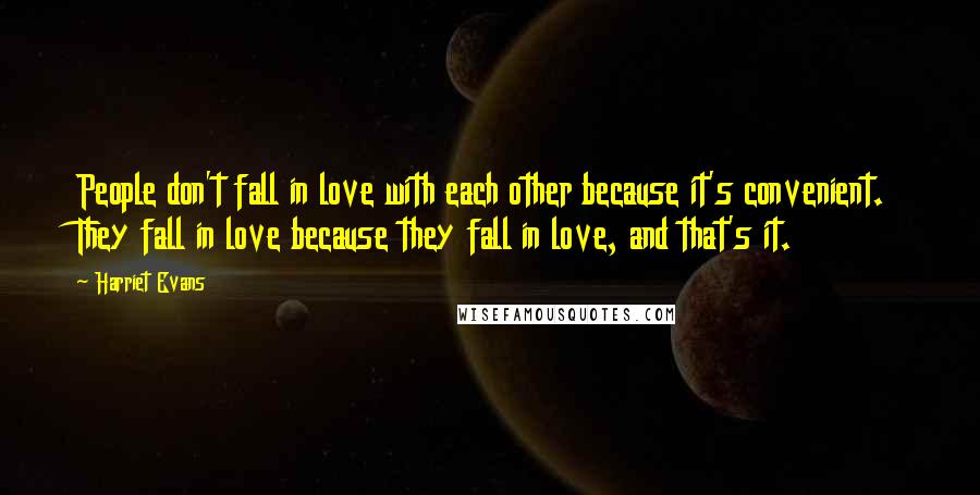 Harriet Evans Quotes: People don't fall in love with each other because it's convenient. They fall in love because they fall in love, and that's it.