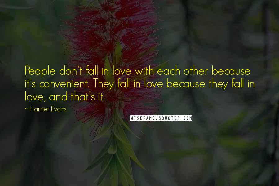 Harriet Evans Quotes: People don't fall in love with each other because it's convenient. They fall in love because they fall in love, and that's it.