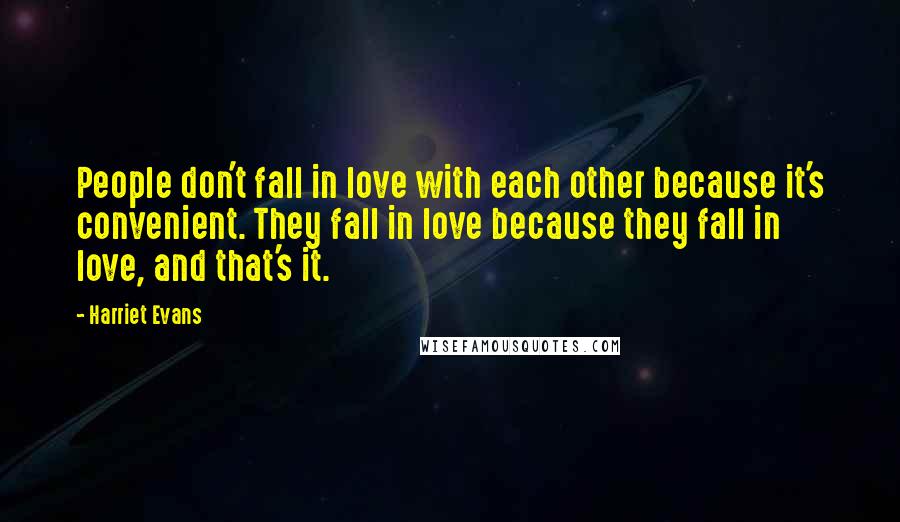 Harriet Evans Quotes: People don't fall in love with each other because it's convenient. They fall in love because they fall in love, and that's it.