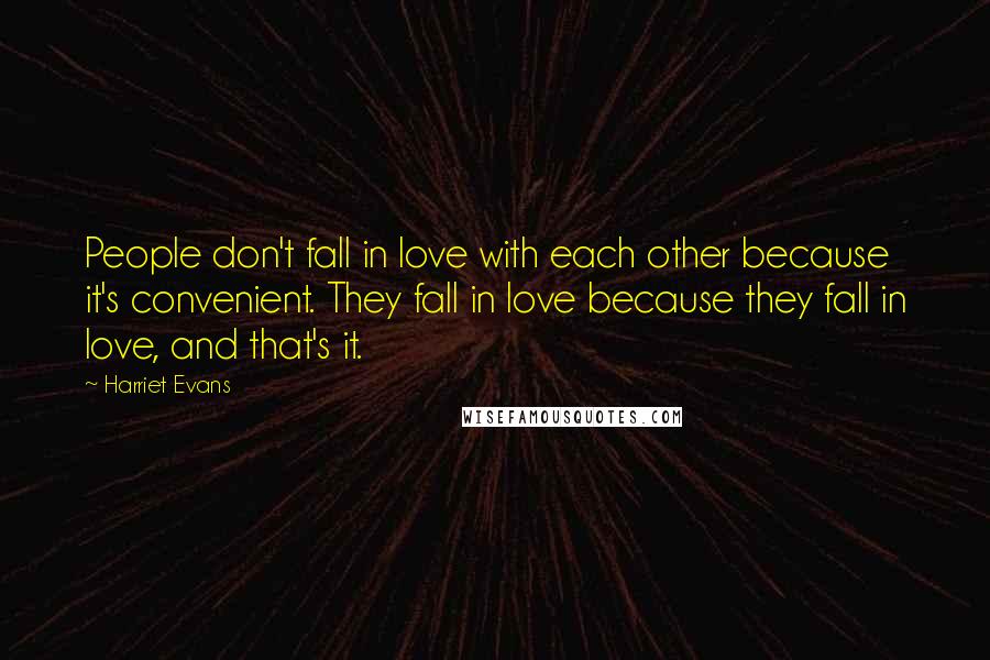 Harriet Evans Quotes: People don't fall in love with each other because it's convenient. They fall in love because they fall in love, and that's it.