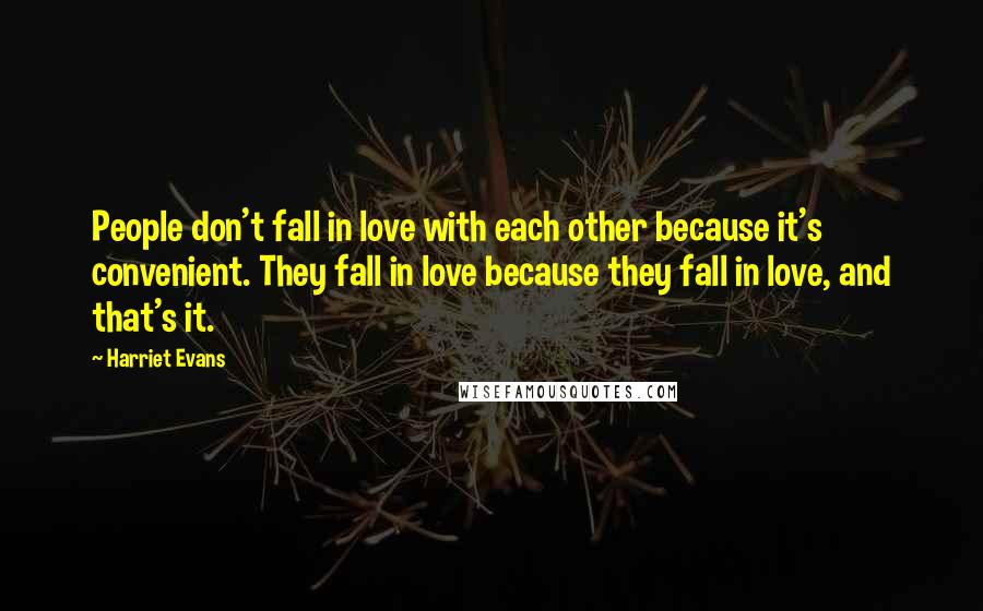 Harriet Evans Quotes: People don't fall in love with each other because it's convenient. They fall in love because they fall in love, and that's it.