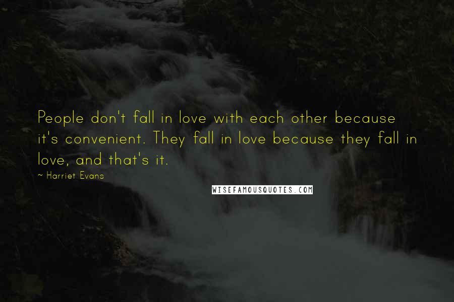 Harriet Evans Quotes: People don't fall in love with each other because it's convenient. They fall in love because they fall in love, and that's it.