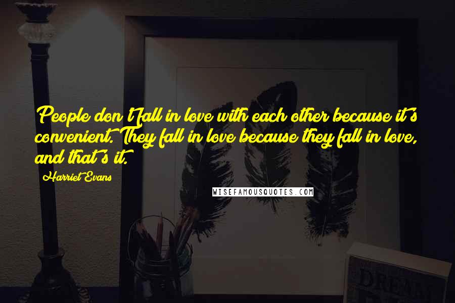 Harriet Evans Quotes: People don't fall in love with each other because it's convenient. They fall in love because they fall in love, and that's it.