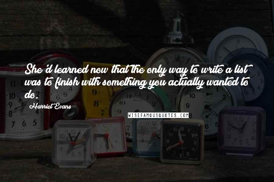 Harriet Evans Quotes: She'd learned now that the only way to write a list was to finish with something you actually wanted to do.