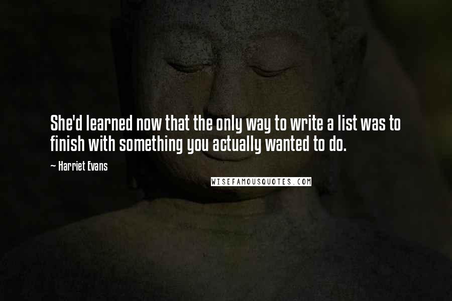 Harriet Evans Quotes: She'd learned now that the only way to write a list was to finish with something you actually wanted to do.