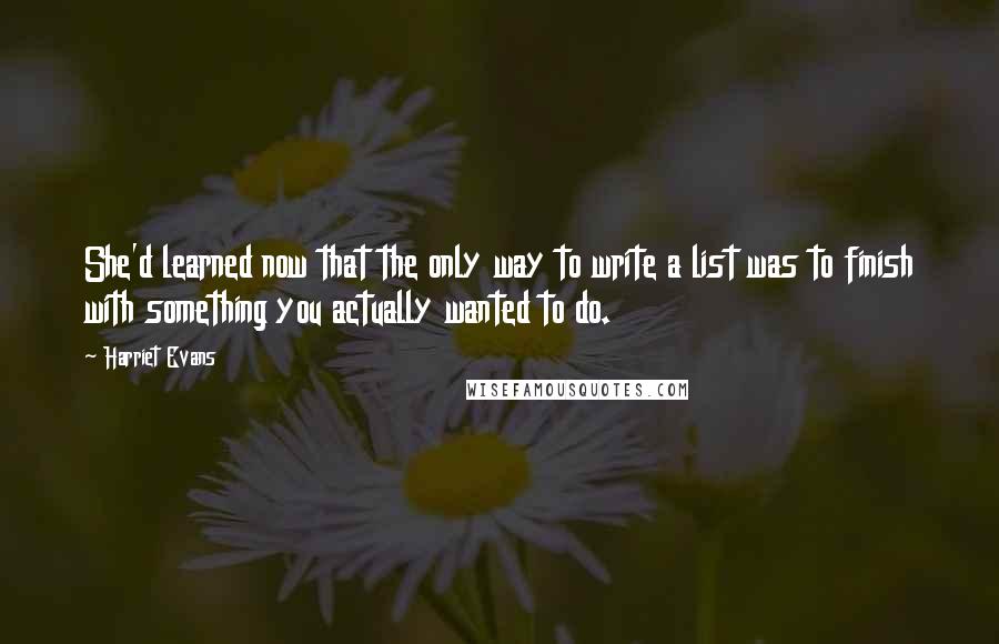 Harriet Evans Quotes: She'd learned now that the only way to write a list was to finish with something you actually wanted to do.