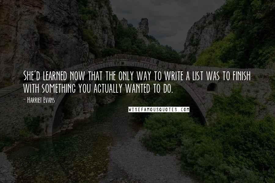 Harriet Evans Quotes: She'd learned now that the only way to write a list was to finish with something you actually wanted to do.