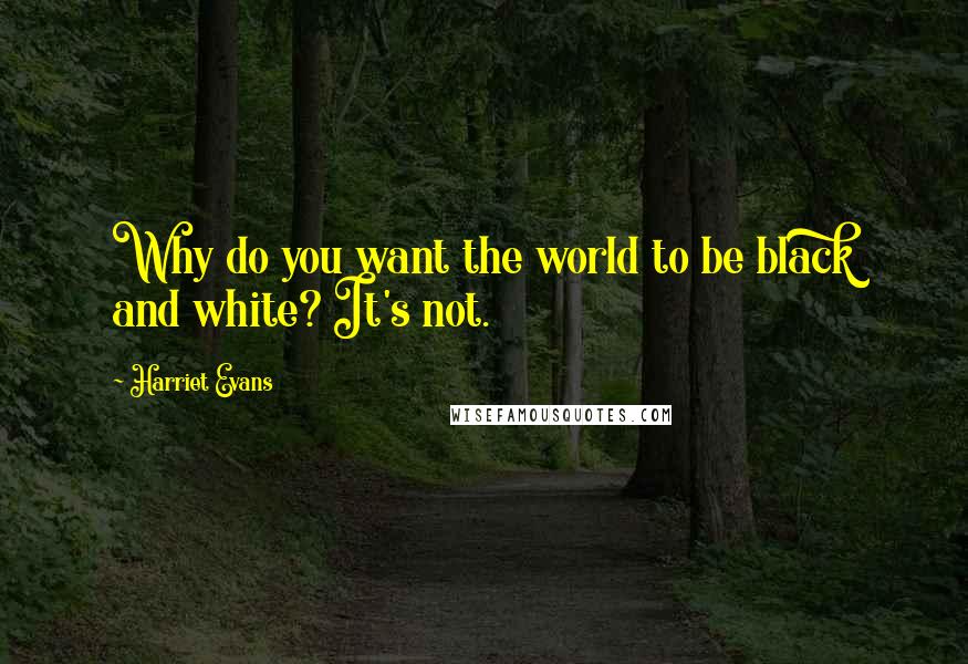 Harriet Evans Quotes: Why do you want the world to be black and white? It's not.