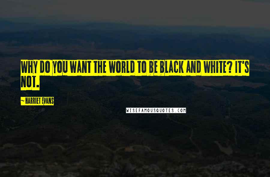Harriet Evans Quotes: Why do you want the world to be black and white? It's not.