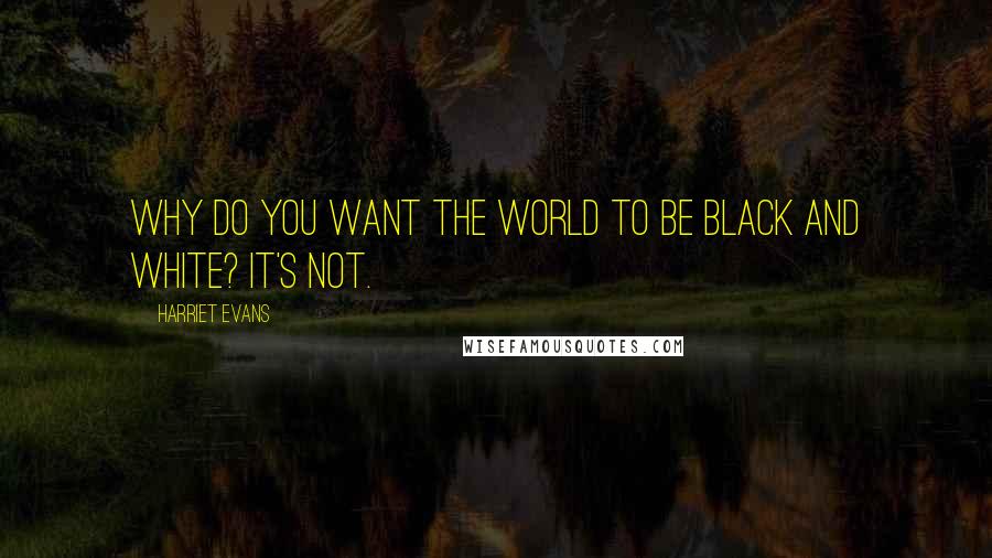 Harriet Evans Quotes: Why do you want the world to be black and white? It's not.