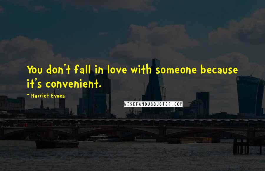 Harriet Evans Quotes: You don't fall in love with someone because it's convenient.