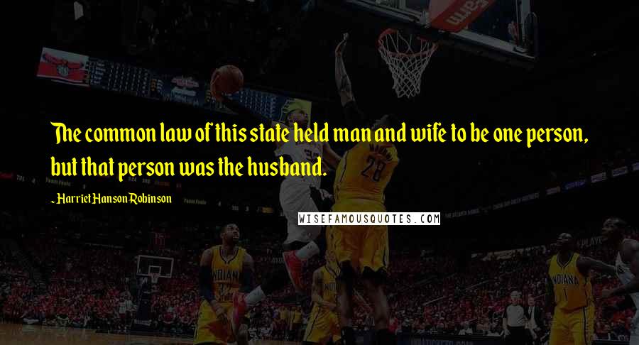 Harriet Hanson Robinson Quotes: The common law of this state held man and wife to be one person, but that person was the husband.