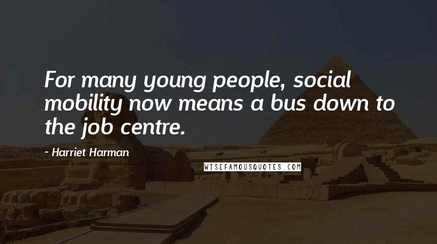 Harriet Harman Quotes: For many young people, social mobility now means a bus down to the job centre.