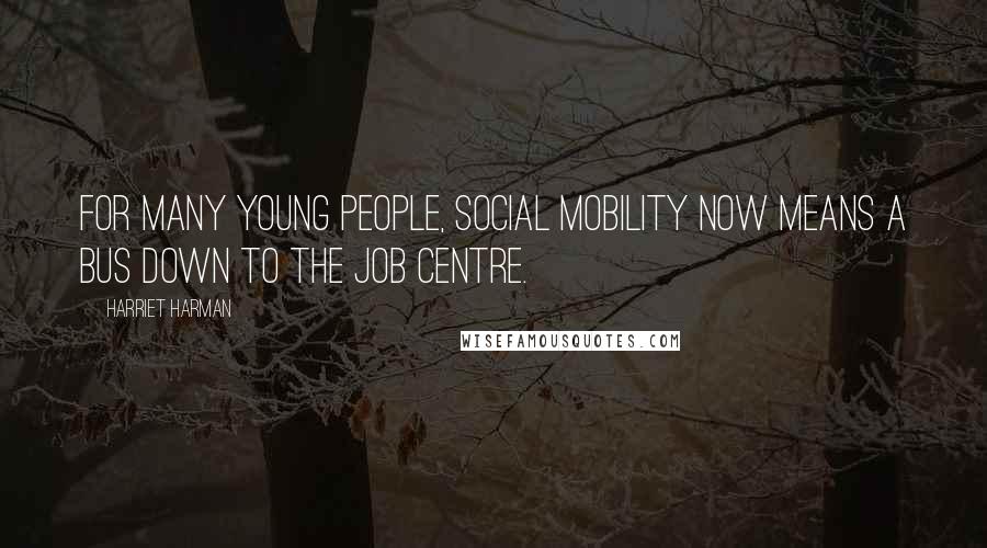 Harriet Harman Quotes: For many young people, social mobility now means a bus down to the job centre.