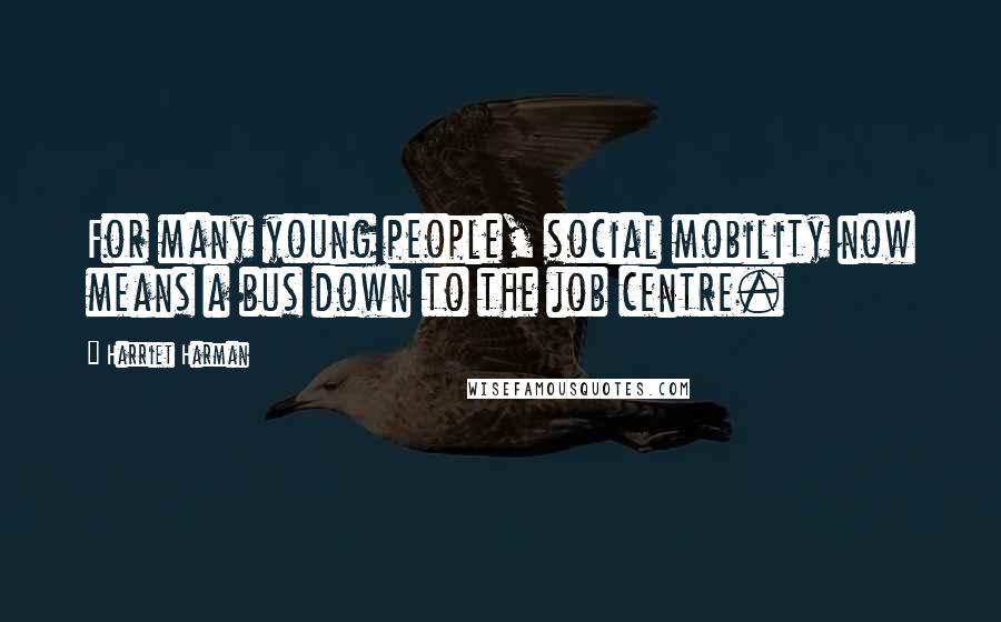 Harriet Harman Quotes: For many young people, social mobility now means a bus down to the job centre.