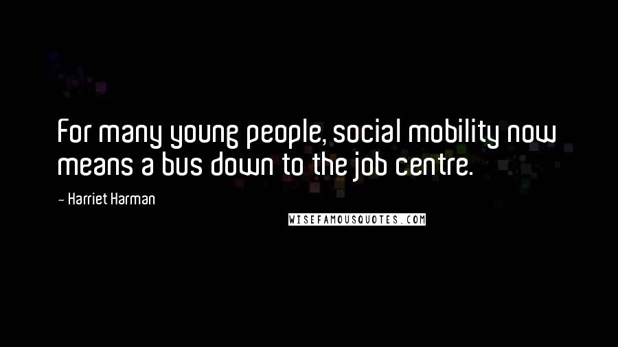 Harriet Harman Quotes: For many young people, social mobility now means a bus down to the job centre.