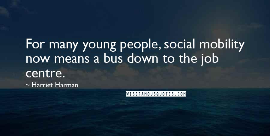 Harriet Harman Quotes: For many young people, social mobility now means a bus down to the job centre.