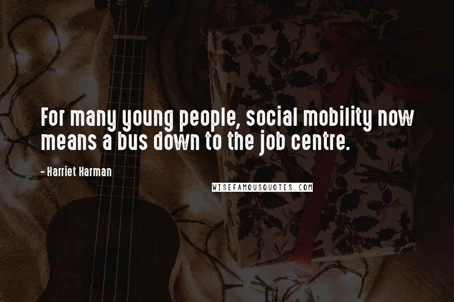 Harriet Harman Quotes: For many young people, social mobility now means a bus down to the job centre.