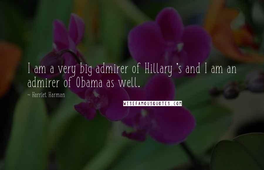 Harriet Harman Quotes: I am a very big admirer of Hillary 's and I am an admirer of Obama as well.