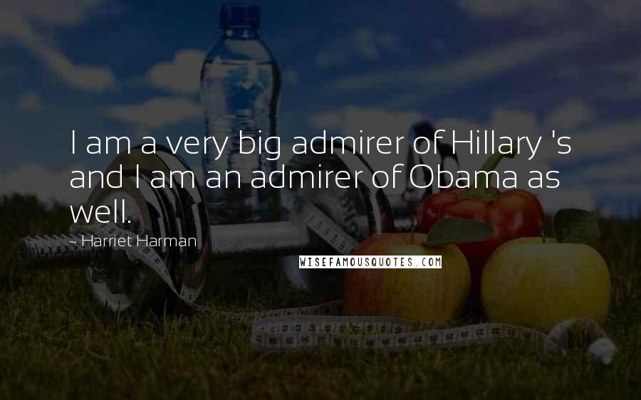 Harriet Harman Quotes: I am a very big admirer of Hillary 's and I am an admirer of Obama as well.