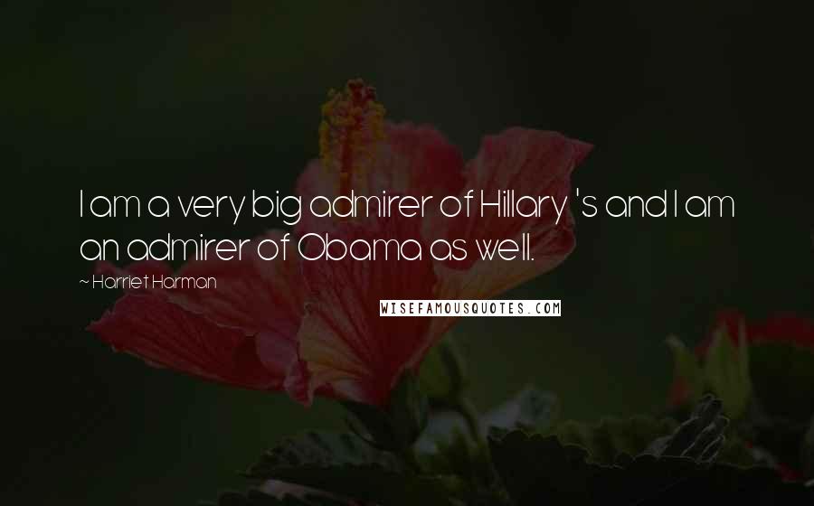 Harriet Harman Quotes: I am a very big admirer of Hillary 's and I am an admirer of Obama as well.