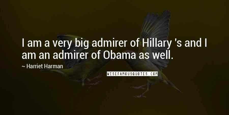 Harriet Harman Quotes: I am a very big admirer of Hillary 's and I am an admirer of Obama as well.