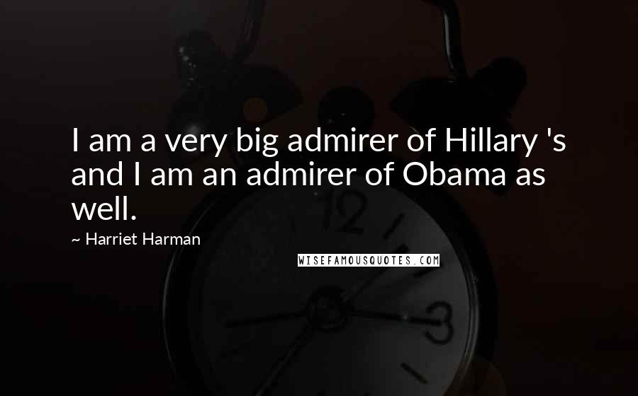 Harriet Harman Quotes: I am a very big admirer of Hillary 's and I am an admirer of Obama as well.