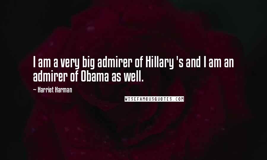 Harriet Harman Quotes: I am a very big admirer of Hillary 's and I am an admirer of Obama as well.