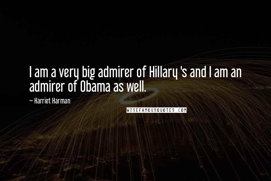 Harriet Harman Quotes: I am a very big admirer of Hillary 's and I am an admirer of Obama as well.