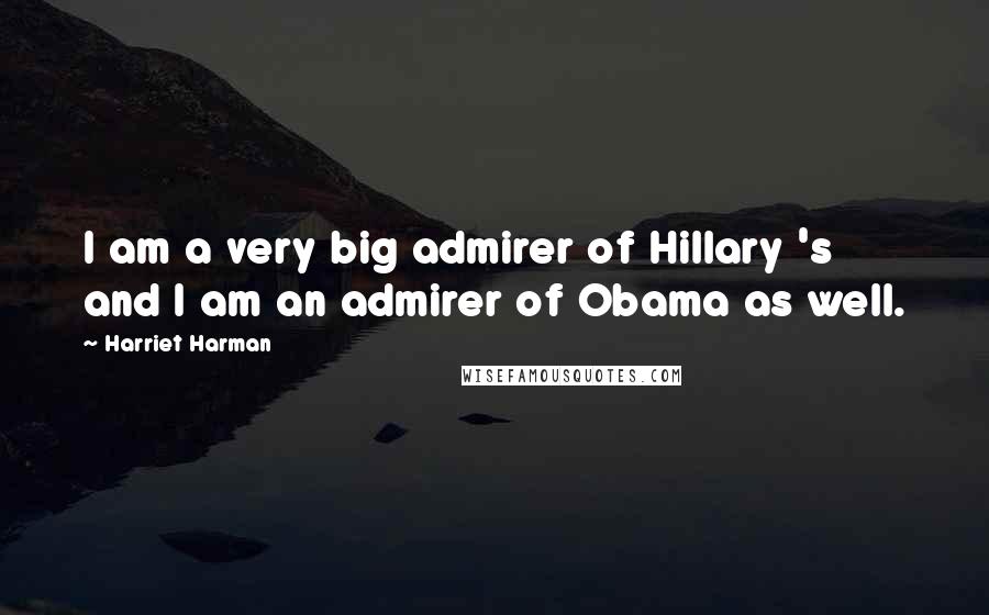 Harriet Harman Quotes: I am a very big admirer of Hillary 's and I am an admirer of Obama as well.