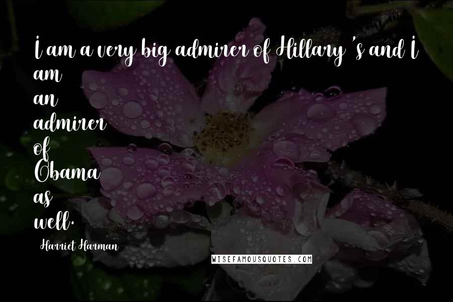 Harriet Harman Quotes: I am a very big admirer of Hillary 's and I am an admirer of Obama as well.