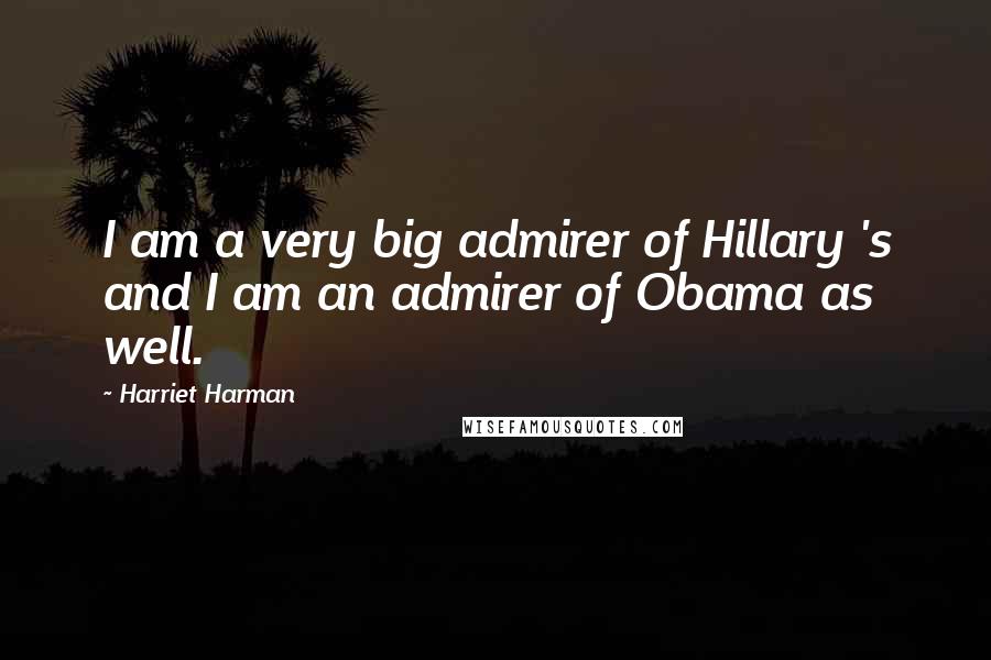 Harriet Harman Quotes: I am a very big admirer of Hillary 's and I am an admirer of Obama as well.
