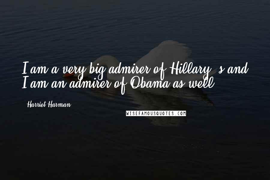 Harriet Harman Quotes: I am a very big admirer of Hillary 's and I am an admirer of Obama as well.