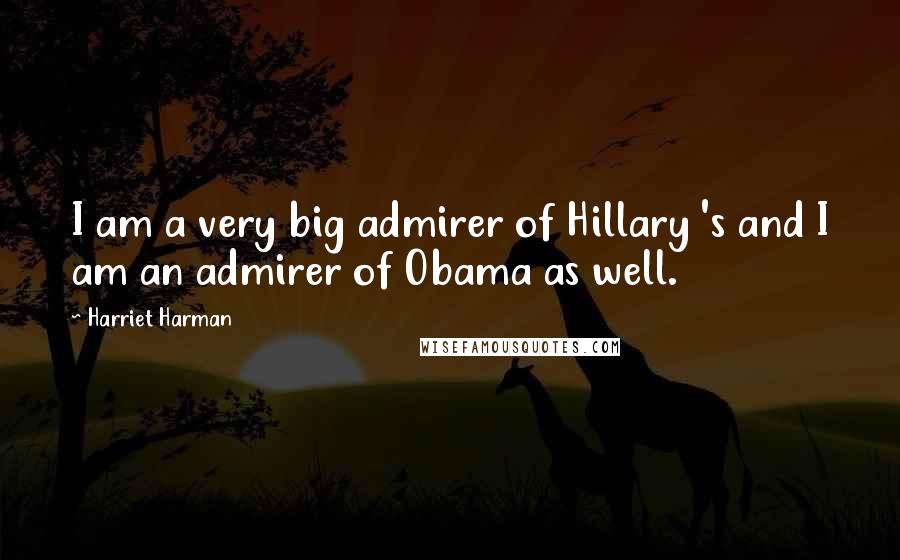 Harriet Harman Quotes: I am a very big admirer of Hillary 's and I am an admirer of Obama as well.