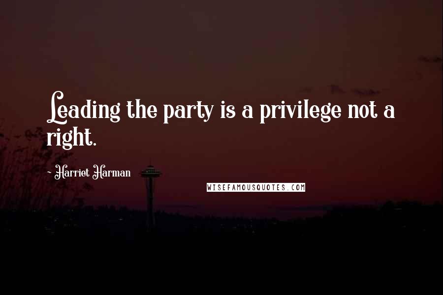 Harriet Harman Quotes: Leading the party is a privilege not a right.