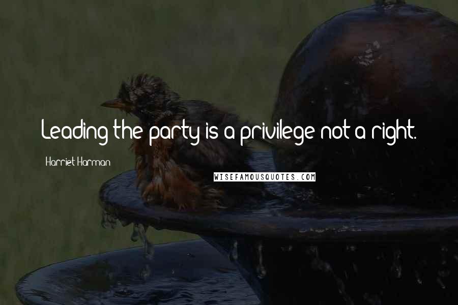 Harriet Harman Quotes: Leading the party is a privilege not a right.