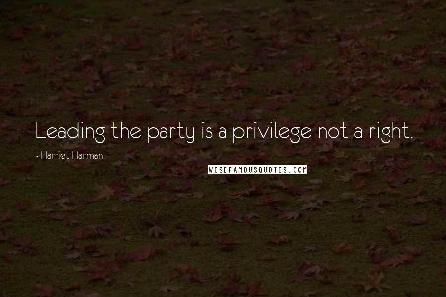 Harriet Harman Quotes: Leading the party is a privilege not a right.