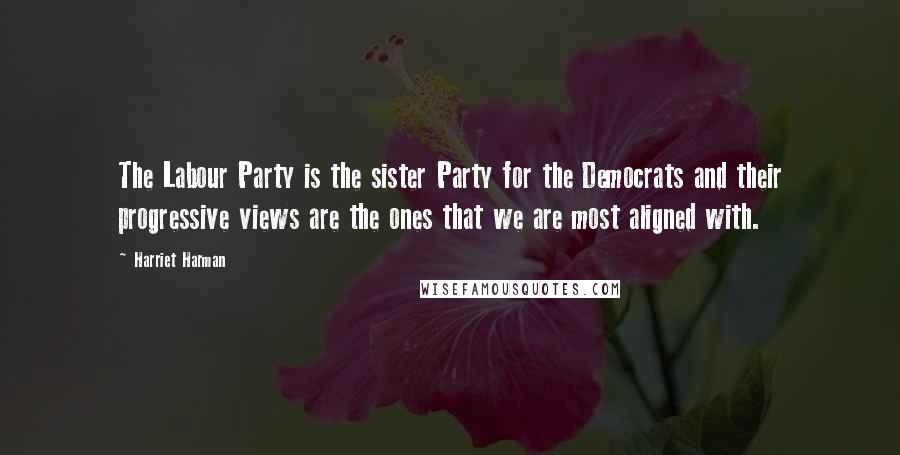 Harriet Harman Quotes: The Labour Party is the sister Party for the Democrats and their progressive views are the ones that we are most aligned with.