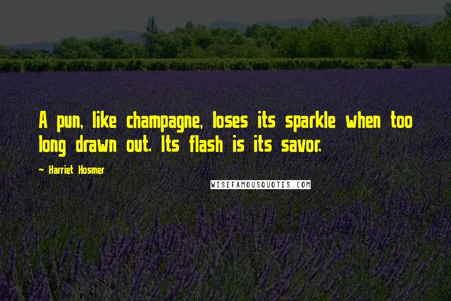 Harriet Hosmer Quotes: A pun, like champagne, loses its sparkle when too long drawn out. Its flash is its savor.