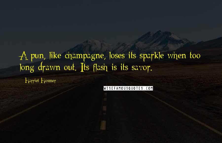 Harriet Hosmer Quotes: A pun, like champagne, loses its sparkle when too long drawn out. Its flash is its savor.