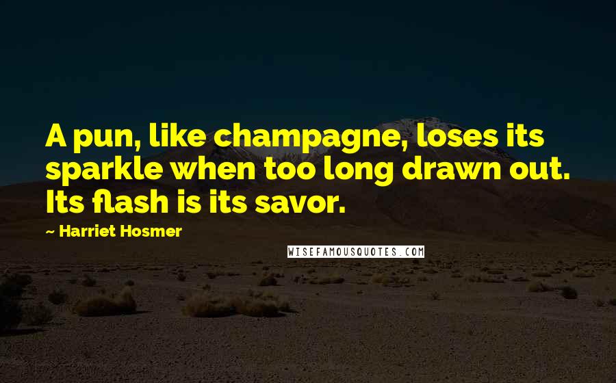 Harriet Hosmer Quotes: A pun, like champagne, loses its sparkle when too long drawn out. Its flash is its savor.